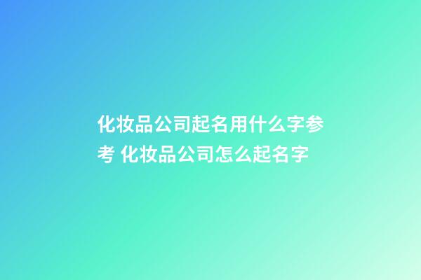化妆品公司起名用什么字参考 化妆品公司怎么起名字